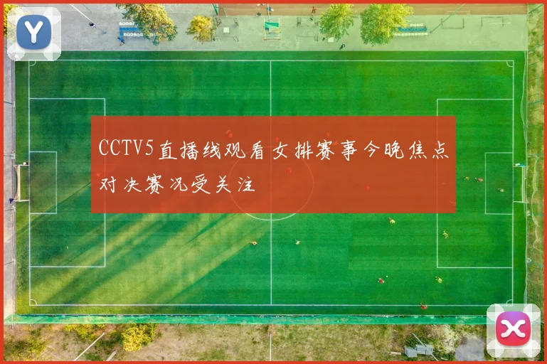 CCTV5直播线观看女排赛事今晚焦点对决赛况受关注