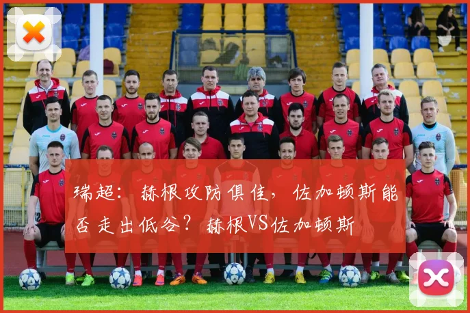瑞超：赫根攻防俱佳，佐加顿斯能否走出低谷？赫根VS佐加顿斯