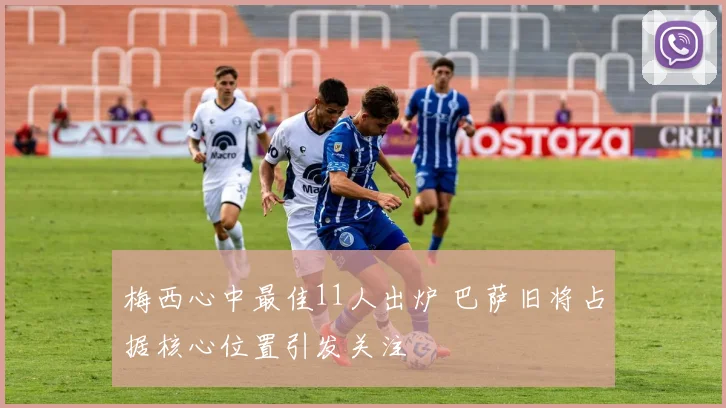 梅西心中最佳11人出炉 巴萨旧将占据核心位置引发关注