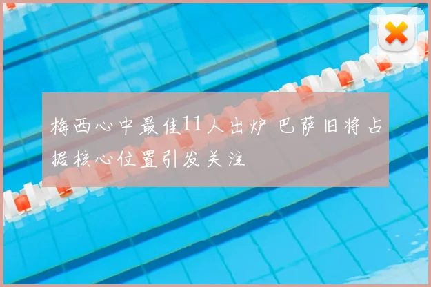 梅西心中最佳11人出炉 巴萨旧将占据核心位置引发关注