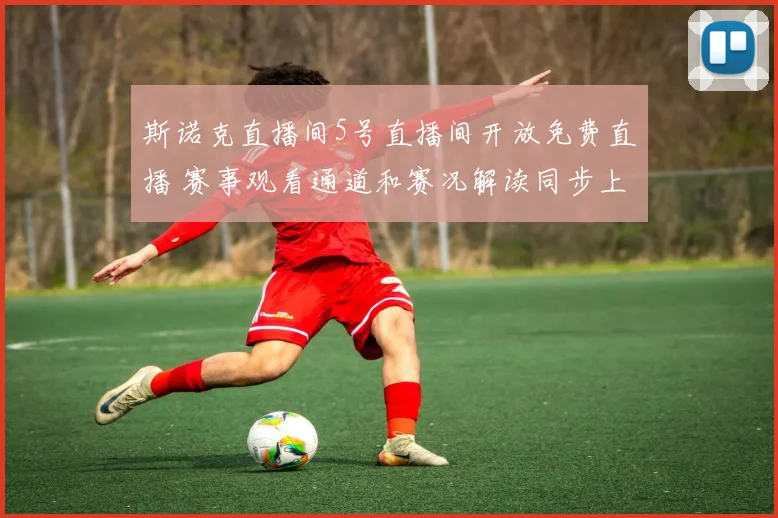 斯诺克直播间5号直播间开放免费直播 赛事观看通道和赛况解读同步上线