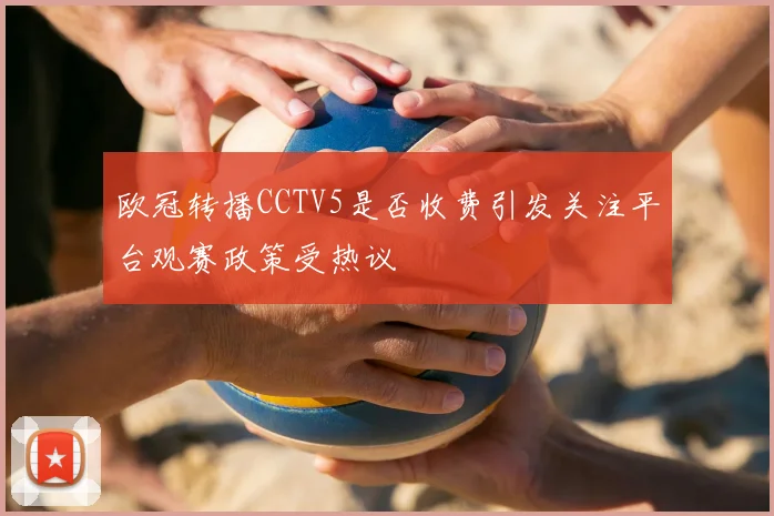 欧冠转播CCTV5是否收费引发关注平台观赛政策受热议