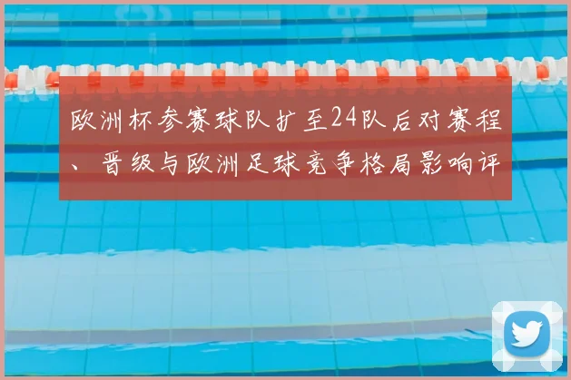 欧洲杯参赛球队扩至24队后对赛程、晋级与欧洲足球竞争格局影响评估