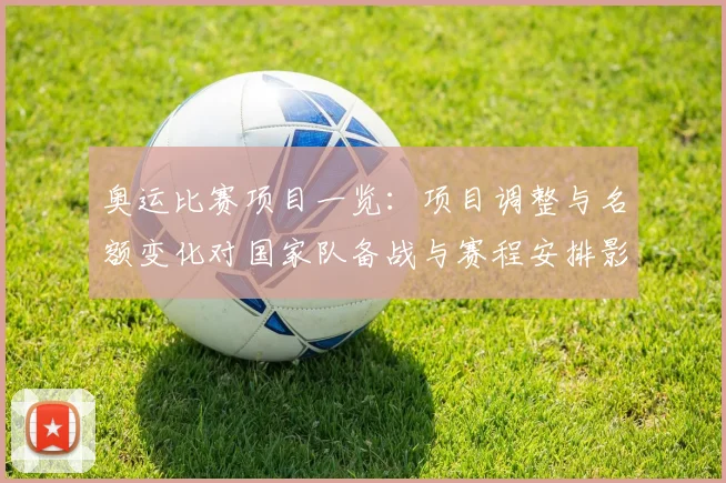 奥运比赛项目一览：项目调整与名额变化对国家队备战与赛程安排影响解读