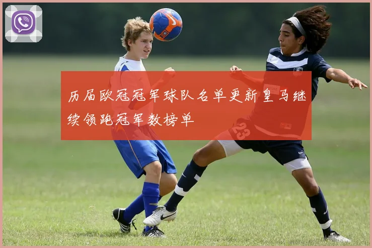 历届欧冠冠军球队名单更新皇马继续领跑冠军数榜单