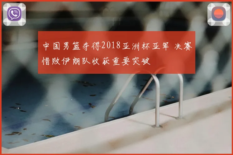 中国男篮夺得2018亚洲杯亚军 决赛惜败伊朗队收获重要突破