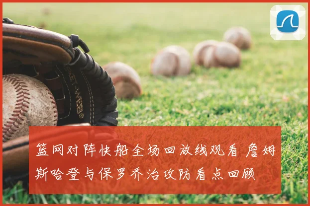 篮网对阵快船全场回放线观看 詹姆斯哈登与保罗乔治攻防看点回顾