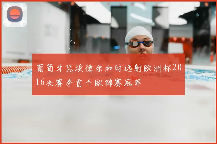 葡萄牙凭埃德尔加时远射欧洲杯2016决赛夺首个欧锦赛冠军
