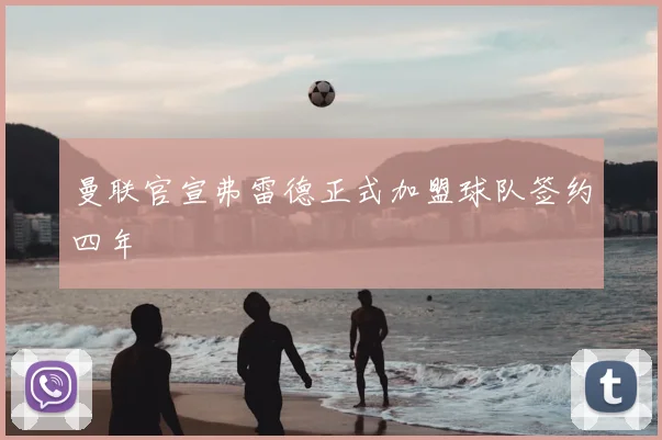曼联官宣弗雷德正式加盟球队签约四年