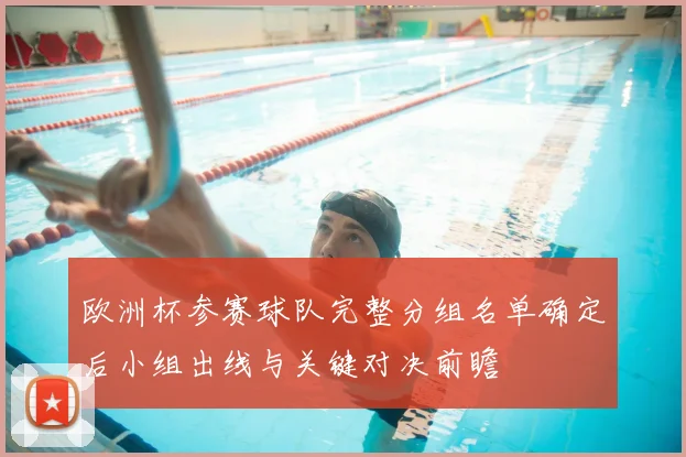 欧洲杯参赛球队完整分组名单确定后小组出线与关键对决前瞻