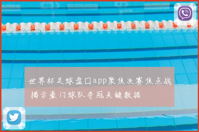 世界杯足球盘囗app聚焦决赛焦点战 揭示豪门球队夺冠关键数据