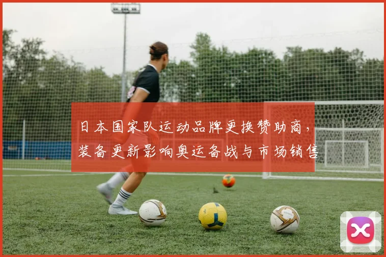 日本国家队运动品牌更换赞助商,装备更新影响奥运备战与市场销售