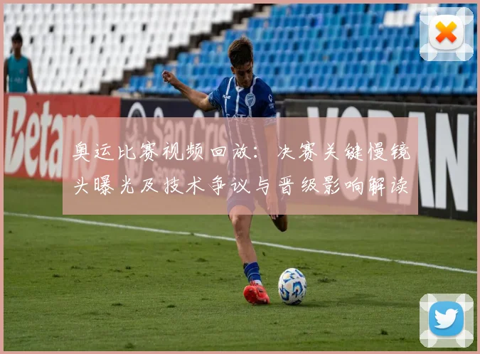 奥运比赛视频回放：决赛关键慢镜头曝光及技术争议与晋级影响解读