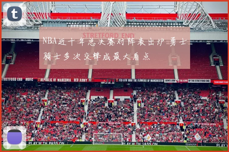 NBA近十年总决赛对阵表出炉 勇士骑士多次交锋成最大看点