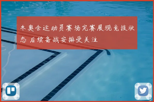 冬奥会运动员赛场完赛展现竞技状态 后续备战安排受关注