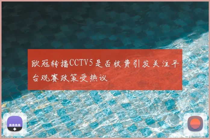 欧冠转播CCTV5是否收费引发关注平台观赛政策受热议
