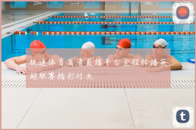 极速体育高清直播平台全程转播英超联赛精彩对决