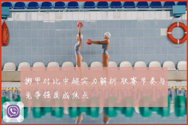 挪甲对比中超实力解析 联赛节奏与竞争强度成焦点