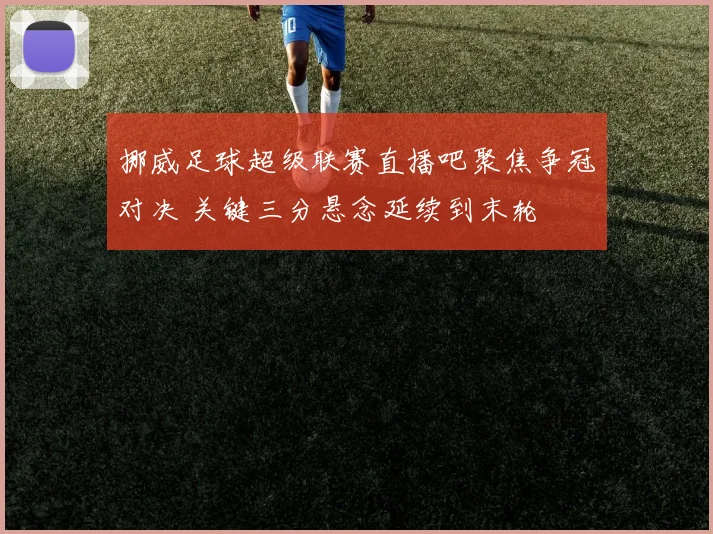 挪威足球超级联赛直播吧聚焦争冠对决 关键三分悬念延续到末轮