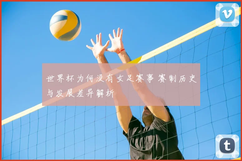 世界杯为何没有女足赛事 赛制历史与发展差异解析
