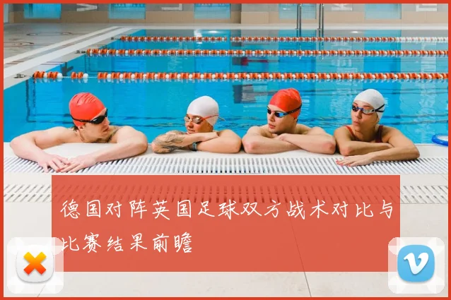 德国对阵英国足球双方战术对比与比赛结果前瞻