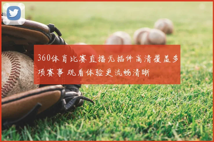 360体育比赛直播无插件高清覆盖多项赛事 观看体验更流畅清晰