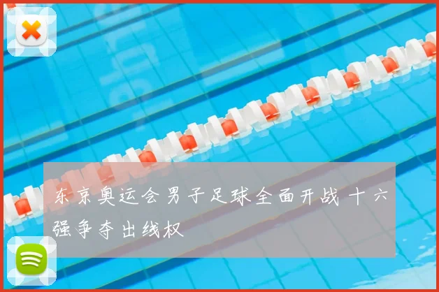 东京奥运会男子足球全面开战 十六强争夺出线权