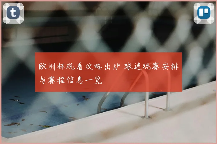 欧洲杯观看攻略出炉 球迷观赛安排与赛程信息一览