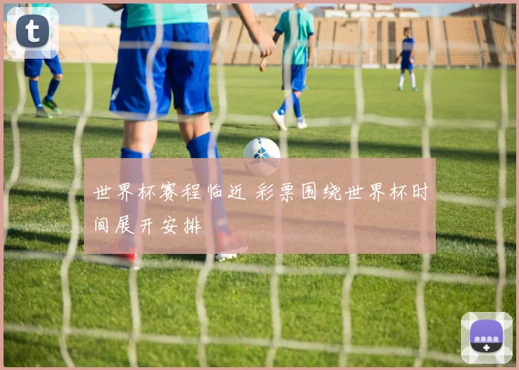 世界杯赛程临近 彩票围绕世界杯时间展开安排